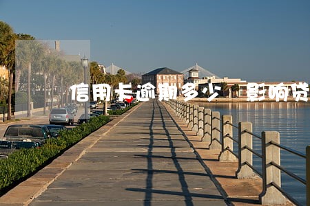 信用卡逾期多少 影响贷款 信用卡逾期多少 影响贷款